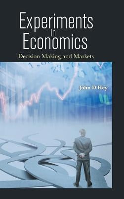 Experiments in Economics: Decision Making and Markets by Hey, John Denis