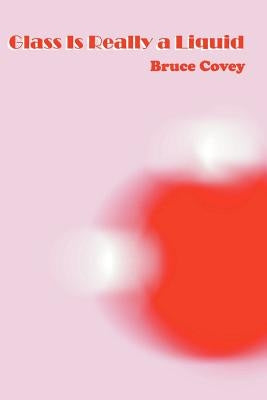 Glass Is Really a Liquid by Covey, Bruce