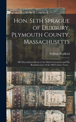 Hon. Seth Sprague of Duxbury, Plymouth County, Massachusetts; His Descendents Down to the Sixth Generation and His Reminiscences of the Old Colony Tow by Weston, William Bradford 1830-