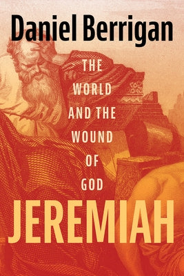 Jeremiah: The World and the Wound of God by Berrigan, Daniel