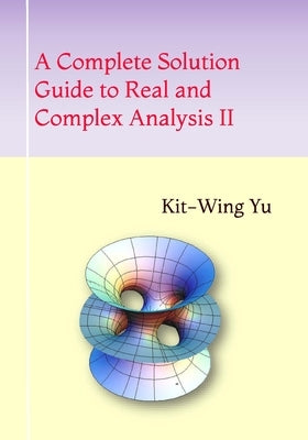 A Complete Solution Guide to Real and Complex Analysis II by Yu, Kit-Wing