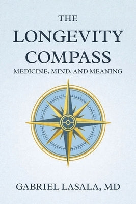 The Longevity Compass: Medicine, Mind, and Meaning by Lasala, Gabriel