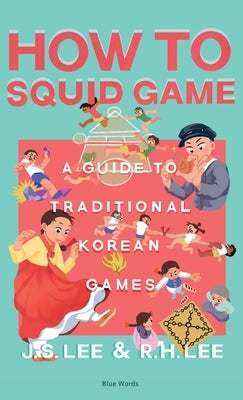 How to Squid Game: A Guide to Traditional Korean Games by Lee, J. S.