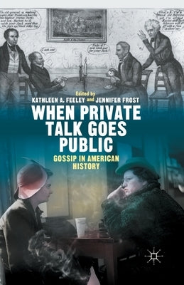 When Private Talk Goes Public: Gossip in American History by Feeley, Kathleen