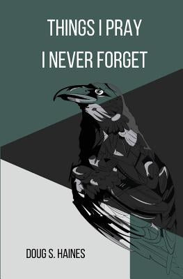 Things I Pray I Never Forget by Haines, Doug S.
