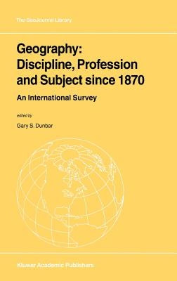 Geography: Discipline, Profession and Subject Since 1870: An International Survey by Dunbar, Gary S.