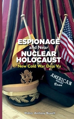 Espionage and Near Nuclear Holocaust New Cold War Déjà Vu by Bawell, Walter Anthony