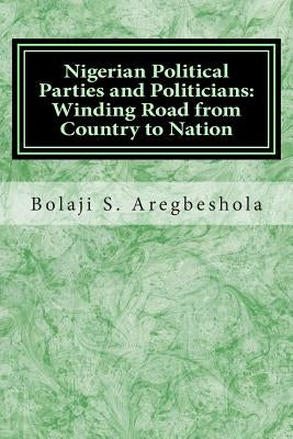 Nigerian Political Parties and Politicians: Winding Road from Country to Nation by Aregbeshola, Bolaji Samson