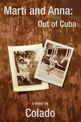 Marti and Anna: Out of Cuba: The Journeys of Two Women in The Early 1900's by Colado
