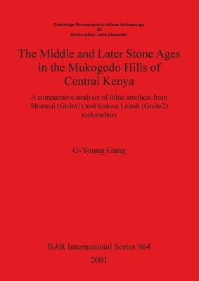 The Middle and Later Stone Ages in the Mukogodo Hills of Central Kenya: A comparative analysis of lithic artefacts from Shurmai (GnJm1) and Kakwa Lela by Gang, G-Young