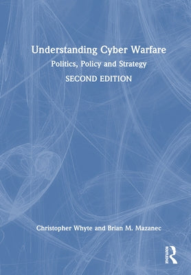 Understanding Cyber-Warfare: Politics, Policy and Strategy by Whyte, Christopher