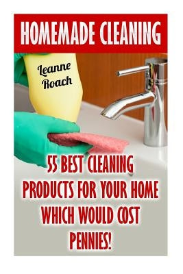 Homemade Cleaning: 55 Best Cleaning Products for Your Home Which Would Cost Pennies! by Roach, Leanne