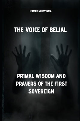 The Voice of Belial: Primal Wisdom and Prayers of the First Sovereign by Merovingia, Frater