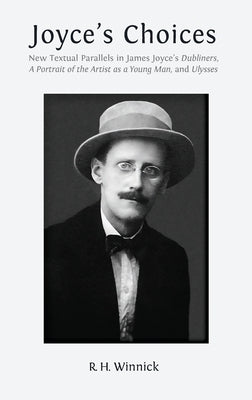 Joyce's Choices: New Textual Parallels in James Joyce's 'Dubliners', 'A Portrait of the Artist as a Young Man', and 'Ulysses' by Winnick, R. H.