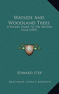 Wayside And Woodland Trees: A Pocket Guide To The British Sylva (1907) by Step, Edward