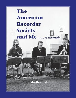 The American Recorder Society and Me . . . a Memoir by Bixler, Martha