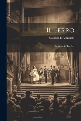 Il Ferro: Dramma in Tre Atti by D'Annunzio, Gabriele