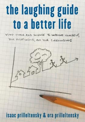 The Laughing Guide to a Better Life: Using Humor and Science to Improve Yourself, Your Relationships, and Your Surroundings by Prilleltensky, Isaac