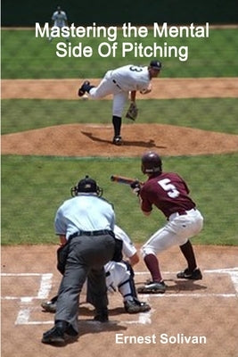 Mastering the Mental Side Of Pitching by Solivan, Ernest