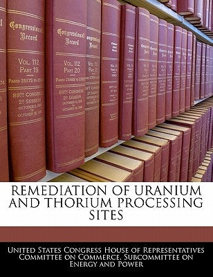 Remediation of Uranium and Thorium Processing Sites by United States Congress House of Represen