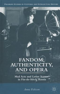 Fandom, Authenticity, and Opera: Mad Acts and Letter Scenes in Fin-De-Siècle Russia by Fishzon, A.