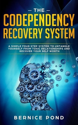 The Codependency Recovery System: A Simple Four Step System to Untangle Yourself from Toxic Relationships and Recover Your Self Worth by Pond, Bernice