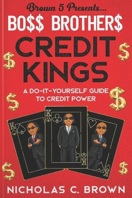 Bo$$ Brother$ - Credit Kings: A Do-It-Yourself Guide to Credit Power by C. Brown, Nicholas