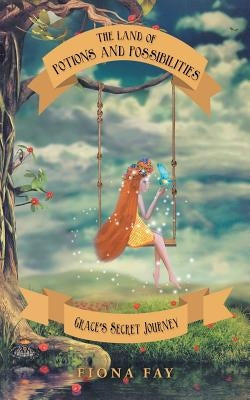The Land of Potions and Possibilities: Grace's Secret Journey by Fay, Fiona