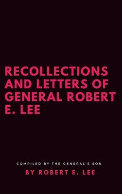 Recollections and Letters of General Robert E. Lee by Lee, Robert E.