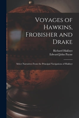 Voyages of Hawkins, Frobisher and Drake: Select Narratives From the Principal Navigations of Hakluyt by Hakluyt, Richard 1552?-1616