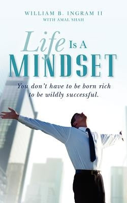 Life Is A Mindset: You don't have to be born rich to be wildly successful. by Ingram II, William B.
