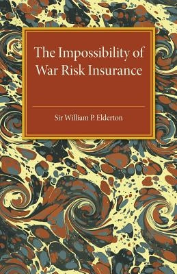 The Impossibility of War Risk Insurance: A Paper Read Before the Insurance Institute of London on 15th March 1938 by Elderton, William P.