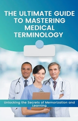 The Ultimate Guide to Mastering Medical Terminology by Cauich, Jhon