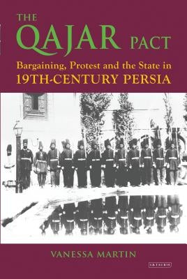 The Qajar Pact: Bargaining, Protest and the State in Nineteenth-Century Persia by Martin, Vanessa