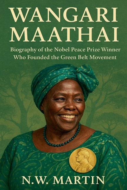 Wangari Maathai Biography of the Nobel Peace Prize Winner Who Founded the Green Belt Movement by Martin, N. W.