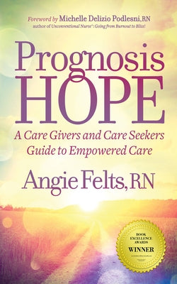 Prognosis Hope: A Care Givers and Care Seekers Guide to Empowered Care by Felts, Angie