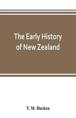 The early history of New Zealand: being a series of lectures delivered before the Otago Institute: also a lecturette on the Maoris of the South Island by M. Hocken, T.