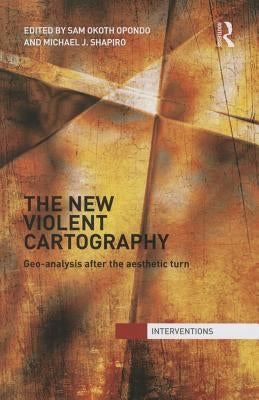 The New Violent Cartography: Geo-Analysis after the Aesthetic Turn by Opondo, Samson