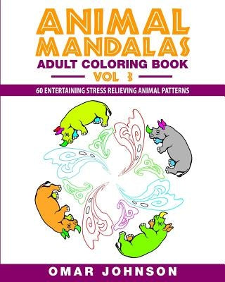 Animal Mandalas Adult Coloring Book, Volume 3: 60 Entertaining Stress Relieving Animal Patterns by Johnson, Omar