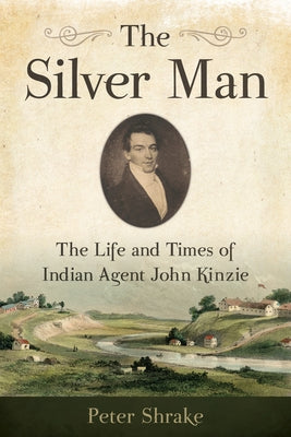 The Silver Man: The Life and Times of Indian Agent John Kinzie by Shrake, Peter