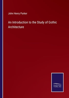 An Introduction to the Study of Gothic Architecture by Parker, John Henry
