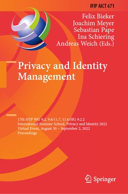 Privacy and Identity Management: 17th Ifip Wg 9.2, 9.6/11.7, 11.6/Sig 9.2.2 International Summer School, Privacy and Identity 2022, Virtual Event, Aug by Bieker, Felix