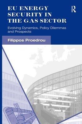 EU Energy Security in the Gas Sector: Evolving Dynamics, Policy Dilemmas and Prospects by Proedrou, Filippos