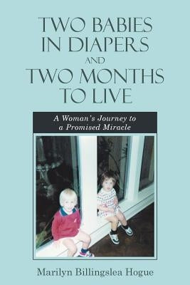 Two Babies in Diapers and Two Months to Live: A Woman's Journey to a Promised Miracle by Hogue, Marilyn Billingslea
