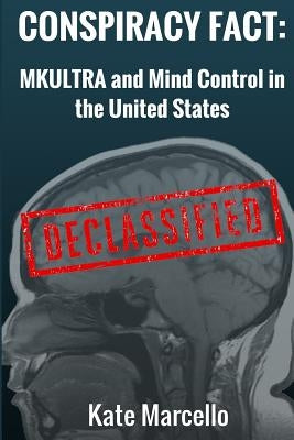 Conspiracy Fact: Mkultra and Mind Control in the United States: Declasssified by Marcello, Kate