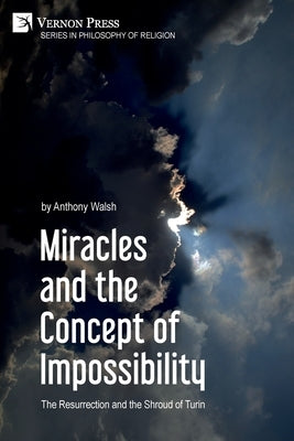 Miracles and the Concept of Impossibility: The Resurrection and the Shroud of Turin by Walsh, Anthony