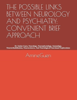 The Possible Links Between Neurology and Psychiatry: CONVENIENT BRIEF APPROACH: Dr Amine Guen, Neurology, Neurophysiology, Somnology, Neurorehabilitat by Guen, Amine