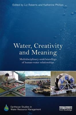 Water, Creativity and Meaning: Multidisciplinary Understandings of Human-Water Relationships by Roberts, Liz