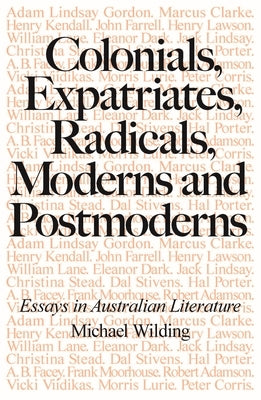 Colonials, Expatriates, Radicals, Moderns and Postmoderns: Essays in Australian Literature by Wilding, Michael