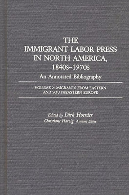 The Immigrant Labor Press in North America, 1840s-1970s: An Annotated Bibliography: Volume 2: Migrants from Eastern and Southeastern Europe by Hoerder, Dirk